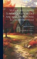 Vues Scriptuaires Sur La Question Des Anciens, En Réponse À L'écrit Intitulé