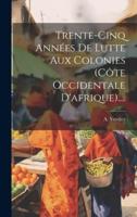 Trente-Cinq Années De Lutte Aux Colonies (Côte Occidentale D'afrique)....