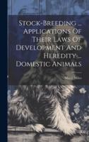 Stock-Breeding ... Applications Of Their Laws Of Development And Heredity ... Domestic Animals