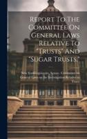 Report To The Committee On General Laws Relative To "Trusts" And "Sugar Trusts."