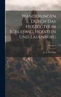 Wanderungen Durch Das Herzogthum Schleswig, Holstein Und Lauenburg; Volume 1