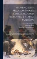 Washington-Madison Papers Collected And Preserved By James Madison