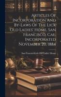 Articles Of Incorporation And By-Laws Of The Lick Old Ladies' Home, San Francisco, Cal. Incorporated November 20, 1884