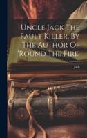 Uncle Jack The Fault Killer, By The Author Of 'Round The Fire'