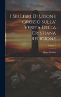 I Sei Libri Di Ugone Grozio Sulla' Verita Della Cristiana Religione; Volume 1