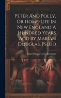 Peter And Polly, Or Home-Life In New England A Hundred Years Ago By Marian Douglas, Pseud