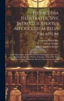 Philaletha Illustratus, Sive Introitus Apertus Ad Occlusum Regis Palatium