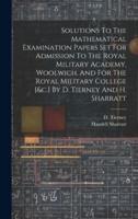 Solutions To The Mathematical Examination Papers Set For Admission To The Royal Military Academy, Woolwich, And For The Royal Military College [&C.] By D. Tierney And H. Sharratt