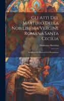 Gli Atti Del Martirio Della Nobilissima Vergine Romana Santa Cecilia
