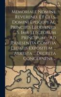 Memoriale Nomine Reverend. Et Cels. Domini Episcopi Ac Principis Leodiensis ... S. Imp. Electorum Principum ... Ad Praesentia Comitia Legatis Expositum ... Arresta ... Decreta Concernens ...