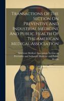 Transactions Of The Section On Preventive And Industrial Medicine And Public Health Of The American Medical Association