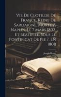 Vie De Clotilde De France, Reine De Sardaigne, Morte A Naples, Le 7 Mars 1802, Et Beatifiee, Sous Le Pontificat De Pie 7, En 1808