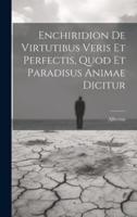 Enchiridion De Virtutibus Veris Et Perfectis, Quod Et Paradisus Animae Dicitur
