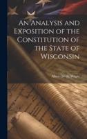 An Analysis and Exposition of the Constitution of the State of Wisconsin
