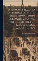 A Sermon, Preached at Scipio, N.Y. At the Execution of John Delaware, a Native, for the Murder of Ezekiel Crane, August 17, 1804