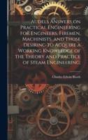 Audels Answers on Practical Engineering for Engineers, Firemen, Machinists, and Those Desiring to Acquire a Working Knowledge of the Theory and Practice of Steam Engineering;