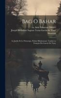Bag O Bahar; Le Jardin Et Le Printemps, Poême Hindoustani. Traduit En Français Par Garcin De Tassy