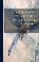 Humble Hours of Solitude. Poems C by J.J. Thorne ..