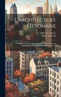 L'architecture Ottomane; Ouvrage Autorisé Par Iradé Impérial Et Publié Sous Le Patronage De Son Excellence Edhem Pacha ..