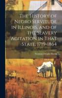 The History of Negro Servitude in Illinois, and of the Slavery Agitation in That State, 1719-1864
