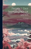 Present Day Impressions of Japan; the History, People, Commerce, Industries and Resources of Japan and Japan's Colonial Empire, Kwantung, Chosen, Taiwan, Karafuto;