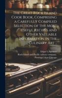 The Great Rock Island Cook Book, Comprising a Carefully Compiled Selection of the Most Useful Recipes and Other Valuable Information in the Culinary Art ..