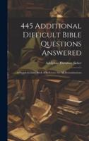445 Additional Difficult Bible Questions Answered; a Supplementary Book of Reference for All Denominations