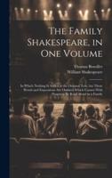 The Family Shakespeare, in One Volume; in Which Nothing Is Added to the Original Text, but Those Words and Expressions Are Omitted Which Cannot With Propriety Be Read Aloud in a Family