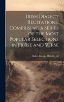 Irish Dialect Recitations, Comprising a Series of the Most Popular Selections in Prose and Verse