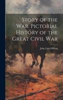 Story of the War. Pictorial History of the Great Civil War