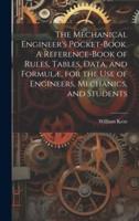 The Mechanical Engineer's Pocket-Book. A Reference-Book of Rules, Tables, Data, and Formulæ, for the Use of Engineers, Mechanics, and Students