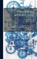 Practical Perspective; a Treatise Showing Just How to Make All Kinds of Mechanical Drawings in the Only Practical Perspective (Isometric) ..