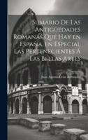 Sumario De Las Antigüedades Romanas Que Hay En España, En Especial Las Pertenecientes Á Las Bellas Artes