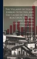The Villainy of Stock-Jobbers Detected, and the Causes of the Late Run Upon the Bank and Bankers Discovered and Considered