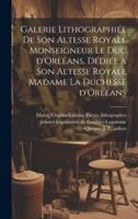 Galerie Lithographiée De Son Altesse Royale Monseigneur Le Duc d'Orléans, Dédiée a Son Altesse Royale Madame La Duchesse d'Orléans