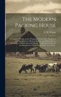 The Modern Packing House; a Complete Treatise on the Designing, Construction, Equipment and Operation of a Modern Abattoir and Packing House, Accordin