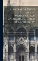 Illustrative Views of the Metropolitan Cathedral Church of Canterbury