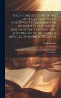 A Scripture Account of the Faith and Practice of Christians; Consisting of an Extensive Collection of Pertinent Texts of Scripture, Illustrative of the Various Articles of Revealed Religion