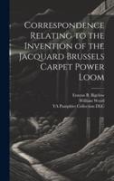 Correspondence Relating to the Invention of the Jacquard Brussels Carpet Power Loom