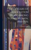 Fifty Years of Association Work Among Young Women, 1866-1916;