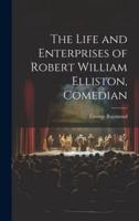 The Life and Enterprises of Robert William Elliston, Comedian