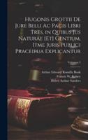 Hugonis Grottii De Jure Belli Ac Pacis Libri Tres, in Quibus Jus Naturae [Et] Gentium, Itme Juris Publici Praceipua Explicantur; Volumen 2