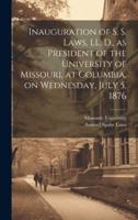 Inauguration of S. S. Laws, LL. D., as President of the University of Missouri, at Columbia, on Wednesday, July 5, 1876