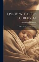 Living With Our Children; a Book of Little Essays for Mothers