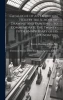 Catalogue of an Exhibition Held by the School of Drawing and Painting ... To Commemorate the Twenty-Fifth Anniversary of Its Foundation