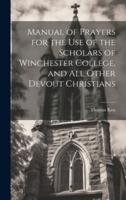 Manual of Prayers for the Use of the Scholars of Winchester College, and All Other Devout Christians