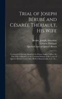 Trial of Joseph Bérubé and Césarée Thériault, His Wife [Microform]