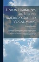 Union Harmony, or, British America's Sacred Vocal Music [Microform]