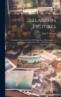 Ireland in Pictures; a Grand Collection of Over 400 Magnificent Photographs of the Beauties of the Green Isle ... Wth Historical and Descriptive Sketches