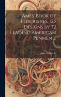 Ames' Book of Flourishes. 125 Designs by 72 Leading American Penmen ...